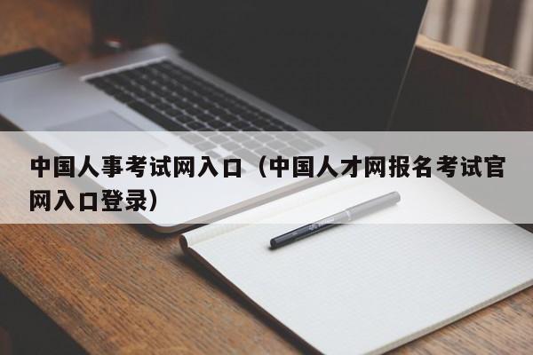 中国人事考试网入口（中国人才网报名考试官网入口登录）
