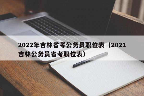 2022年吉林省考公务员职位表（2021吉林公务员省考职位表）